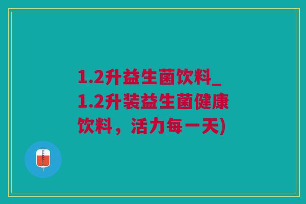 1.2升益生菌饮料_1.2升装益生菌健康饮料，活力每一天)