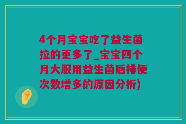 4个月宝宝吃了益生菌拉的更多了_宝宝四个月大服用益生菌后排便次数增多的原因分析)