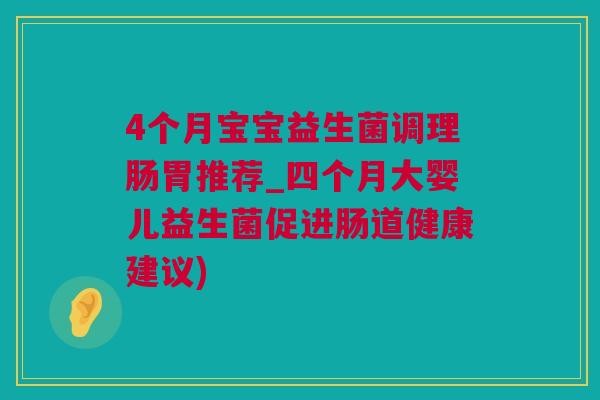 4个月宝宝益生菌调理肠胃推荐_四个月大婴儿益生菌促进肠道健康建议)