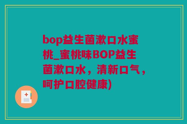 bop益生菌漱口水蜜桃_蜜桃味BOP益生菌漱口水，清新口气，呵护口腔健康)