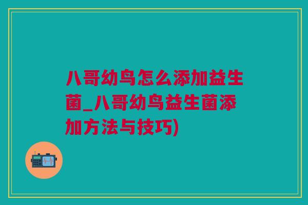 八哥幼鸟怎么添加益生菌_八哥幼鸟益生菌添加方法与技巧)