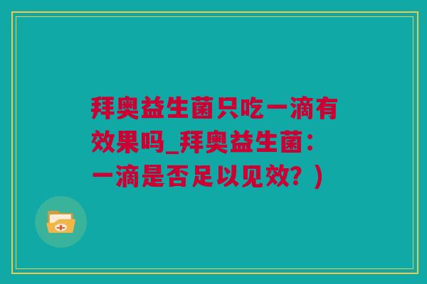 拜奥益生菌只吃一滴有效果吗_拜奥益生菌：一滴是否足以见效？)