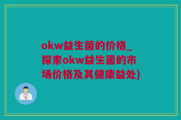 okw益生菌的价格_探索okw益生菌的市场价格及其健康益处)