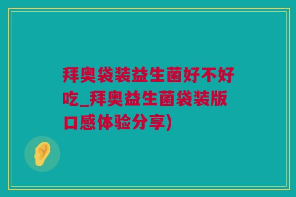 拜奥袋装益生菌好不好吃_拜奥益生菌袋装版口感体验分享)