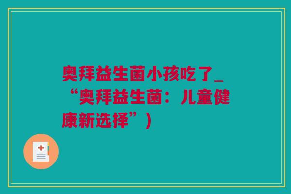 奥拜益生菌小孩吃了_“奥拜益生菌：儿童健康新选择”)
