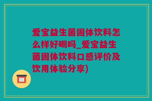 爱宝益生菌固体饮料怎么样好喝吗_爱宝益生菌固体饮料口感评价及饮用体验分享)