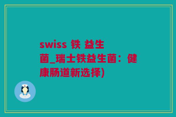swiss 铁 益生菌_瑞士铁益生菌：健康肠道新选择)