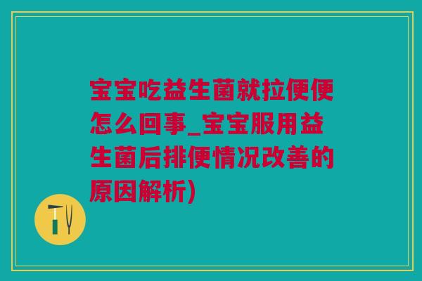宝宝吃益生菌就拉便便怎么回事_宝宝服用益生菌后排便情况改善的原因解析)