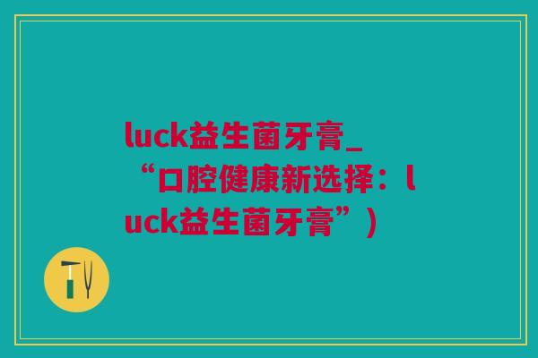 luck益生菌牙膏_“口腔健康新选择：luck益生菌牙膏”)