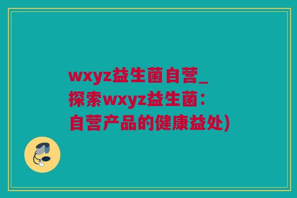 wxyz益生菌自营_探索wxyz益生菌：自营产品的健康益处)