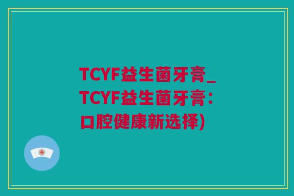 TCYF益生菌牙膏_TCYF益生菌牙膏：口腔健康新选择)