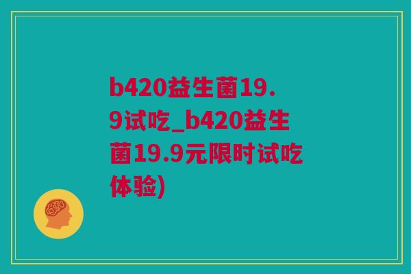 b420益生菌19.9试吃_b420益生菌19.9元限时试吃体验)