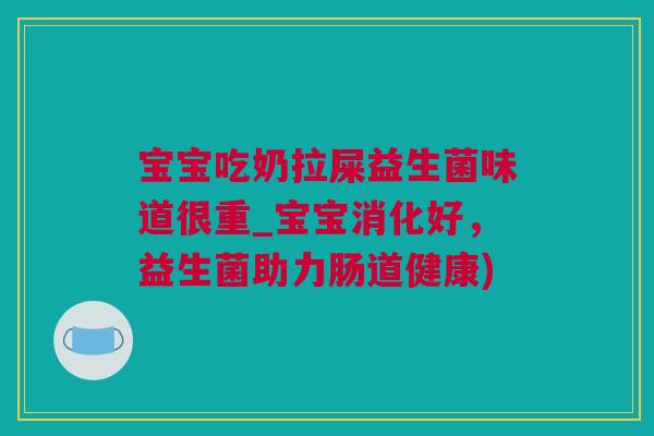 宝宝吃奶拉屎益生菌味道很重_宝宝消化好，益生菌助力肠道健康)