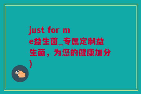 just for me益生菌_专属定制益生菌，为您的健康加分)