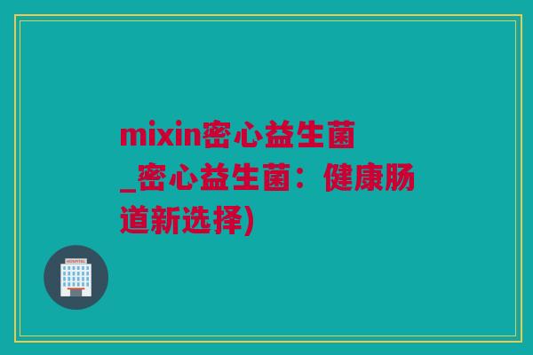 mixin密心益生菌_密心益生菌：健康肠道新选择)