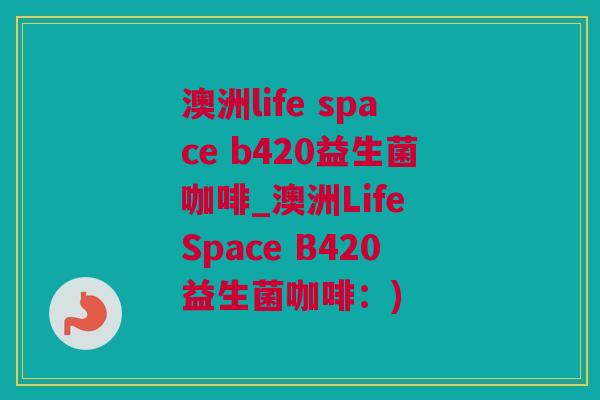 澳洲life space b420益生菌咖啡_澳洲Life Space B420益生菌咖啡：)