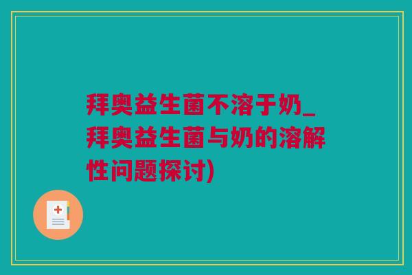 拜奥益生菌不溶于奶_拜奥益生菌与奶的溶解性问题探讨)