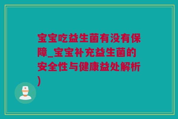 宝宝吃益生菌有没有保障_宝宝补充益生菌的安全性与健康益处解析)