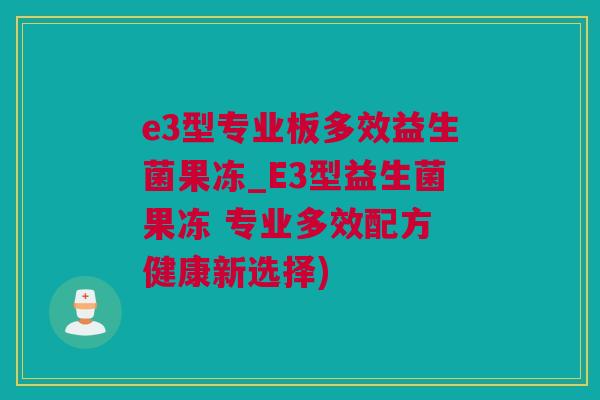 e3型专业板多效益生菌果冻_E3型益生菌果冻 专业多效配方 健康新选择)