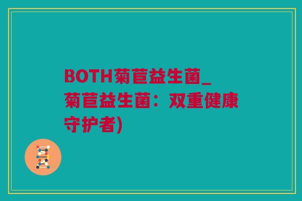 BOTH菊苣益生菌_菊苣益生菌：双重健康守护者)