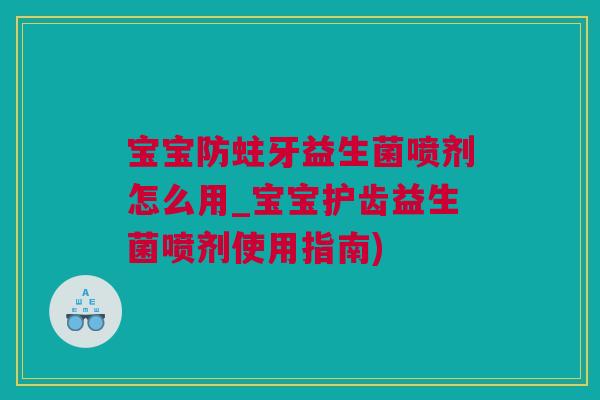 宝宝防蛀牙益生菌喷剂怎么用_宝宝护齿益生菌喷剂使用指南)