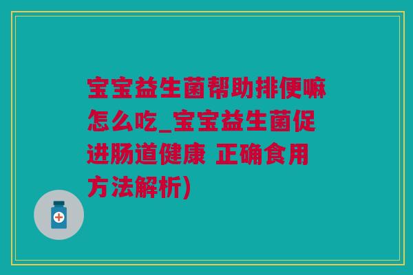 宝宝益生菌帮助排便嘛怎么吃_宝宝益生菌促进肠道健康 正确食用方法解析)