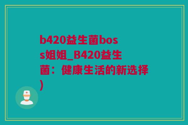 b420益生菌boss姐姐_B420益生菌：健康生活的新选择)