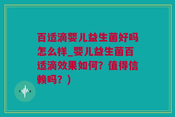 百适滴婴儿益生菌好吗怎么样_婴儿益生菌百适滴效果如何？值得信赖吗？)