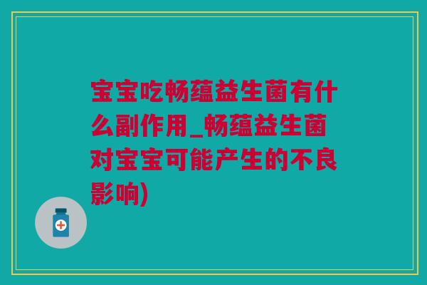宝宝吃畅蕴益生菌有什么副作用_畅蕴益生菌对宝宝可能产生的不良影响)