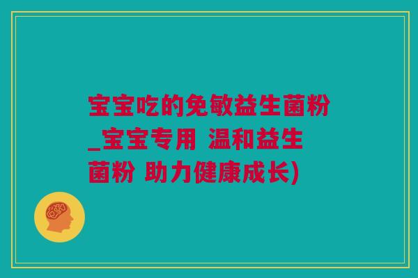 宝宝吃的免敏益生菌粉_宝宝专用 温和益生菌粉 助力健康成长)