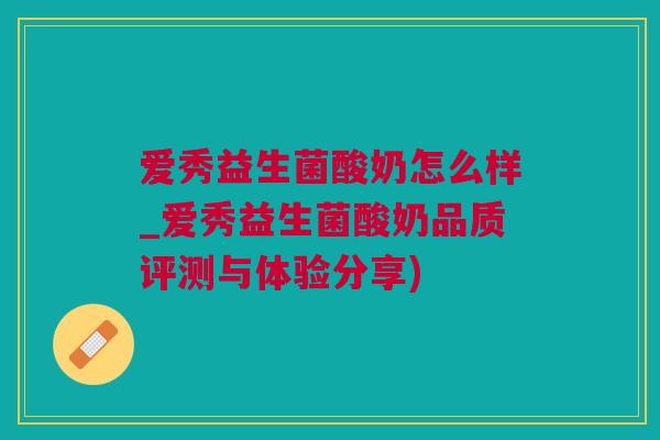 爱秀益生菌酸奶怎么样_爱秀益生菌酸奶品质评测与体验分享)