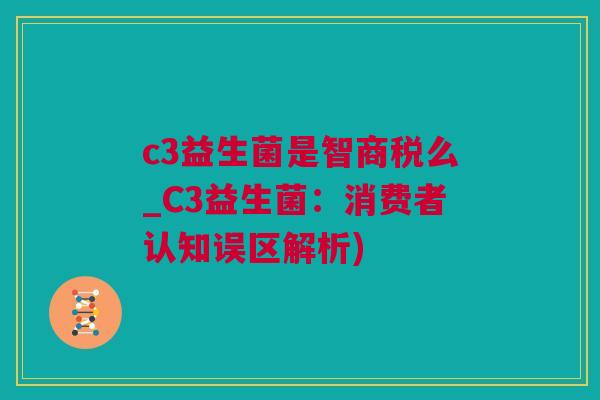 c3益生菌是智商税么_C3益生菌：消费者认知误区解析)
