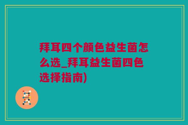 拜耳四个颜色益生菌怎么选_拜耳益生菌四色选择指南)