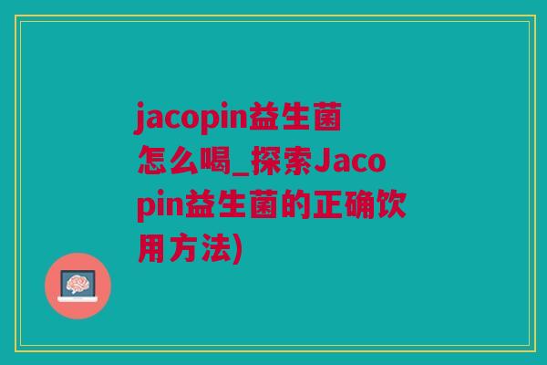 jacopin益生菌怎么喝_探索Jacopin益生菌的正确饮用方法)