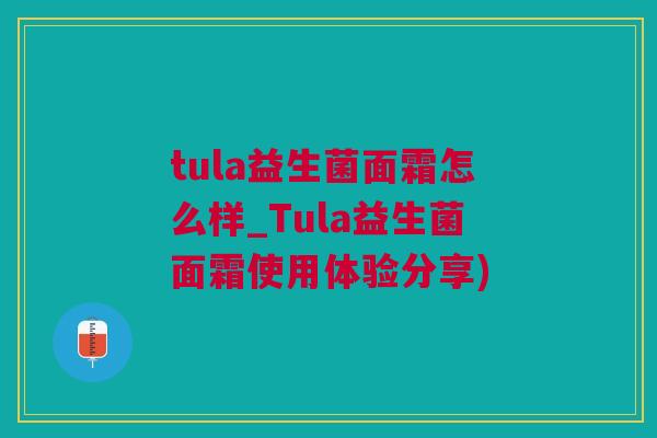 tula益生菌面霜怎么样_Tula益生菌面霜使用体验分享)