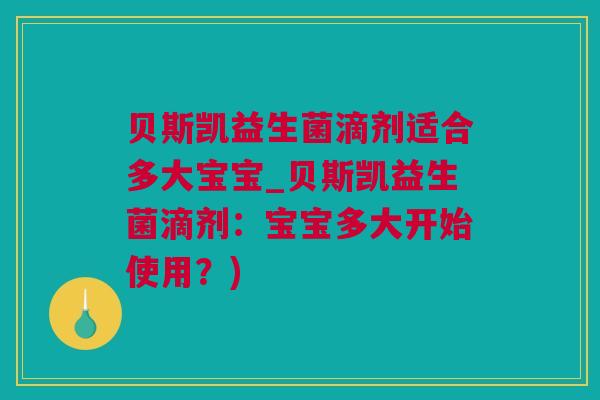 贝斯凯益生菌滴剂适合多大宝宝_贝斯凯益生菌滴剂：宝宝多大开始使用？)