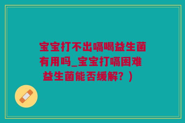 宝宝打不出嗝喝益生菌有用吗_宝宝打嗝困难 益生菌能否缓解？)