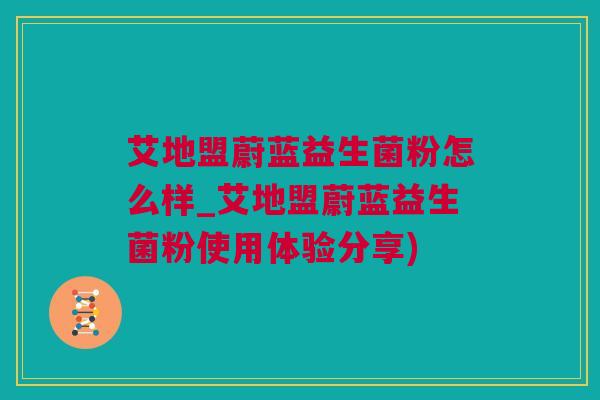 艾地盟蔚蓝益生菌粉怎么样_艾地盟蔚蓝益生菌粉使用体验分享)