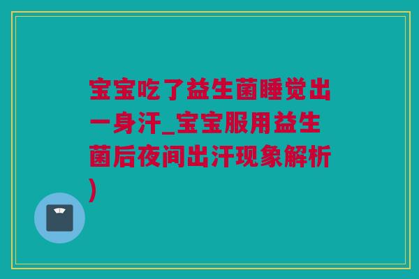 宝宝吃了益生菌睡觉出一身汗_宝宝服用益生菌后夜间出汗现象解析)