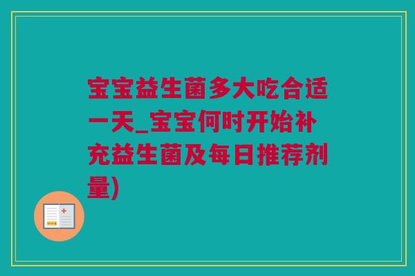 宝宝益生菌多大吃合适一天_宝宝何时开始补充益生菌及每日推荐剂量)