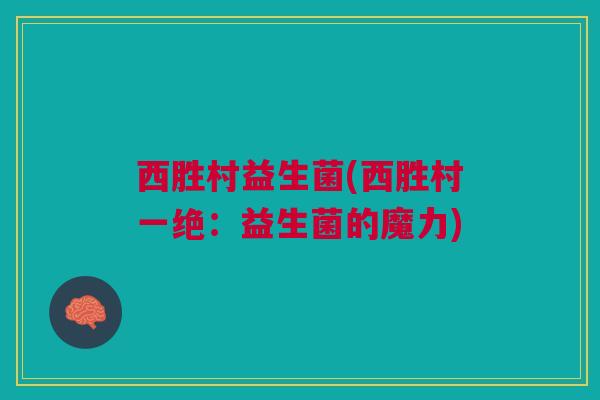 西胜村益生菌(西胜村一绝：益生菌的魔力)