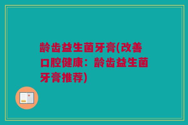 龄齿益生菌牙膏(改善口腔健康：龄齿益生菌牙膏推荐)