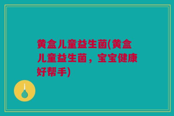 黄盒儿童益生菌(黄盒儿童益生菌，宝宝健康好帮手)