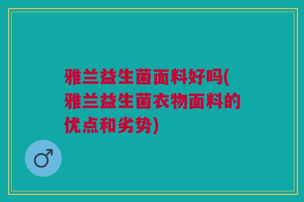 雅兰益生菌面料好吗(雅兰益生菌衣物面料的优点和劣势)