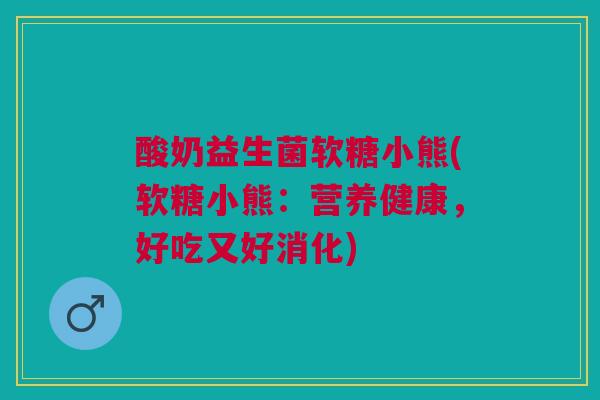 酸奶益生菌软糖小熊(软糖小熊：营养健康，好吃又好消化)