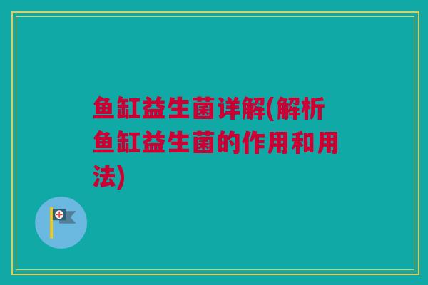 鱼缸益生菌详解(解析鱼缸益生菌的作用和用法)