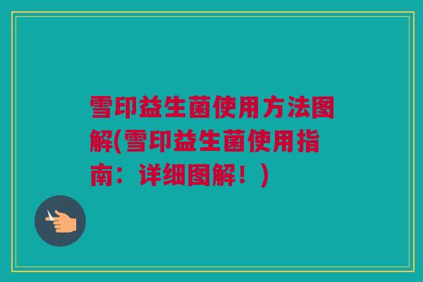雪印益生菌使用方法图解(雪印益生菌使用指南：详细图解！)