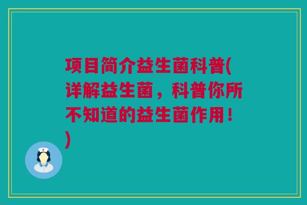 项目简介益生菌科普(详解益生菌，科普你所不知道的益生菌作用！)