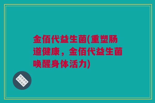 金佰代益生菌(重塑肠道健康，金佰代益生菌唤醒身体活力)