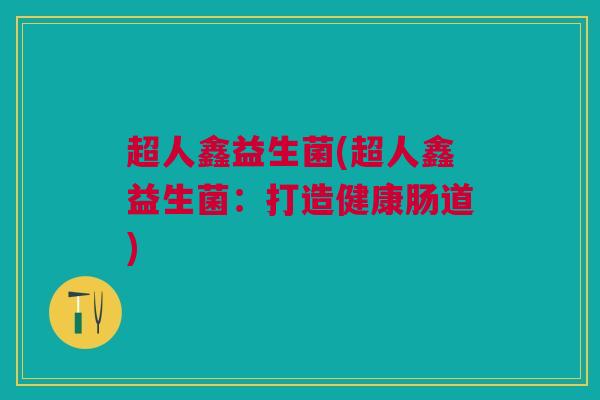 超人鑫益生菌(超人鑫益生菌：打造健康肠道)